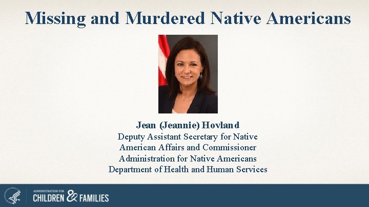 Missing and Murdered Native Americans Jean (Jeannie) Hovland Deputy Assistant Secretary for Native American