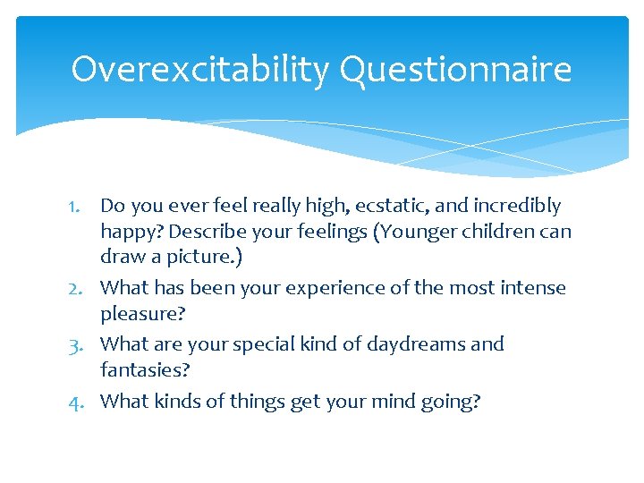 Overexcitability Questionnaire 1. Do you ever feel really high, ecstatic, and incredibly happy? Describe