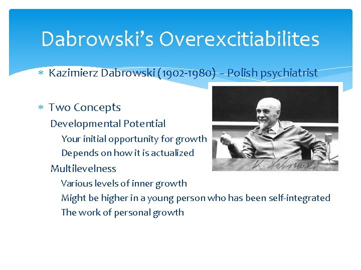 Dabrowski’s Overexcitiabilites Kazimierz Dabrowski (1902 -1980) – Polish psychiatrist Two Concepts Developmental Potential Your