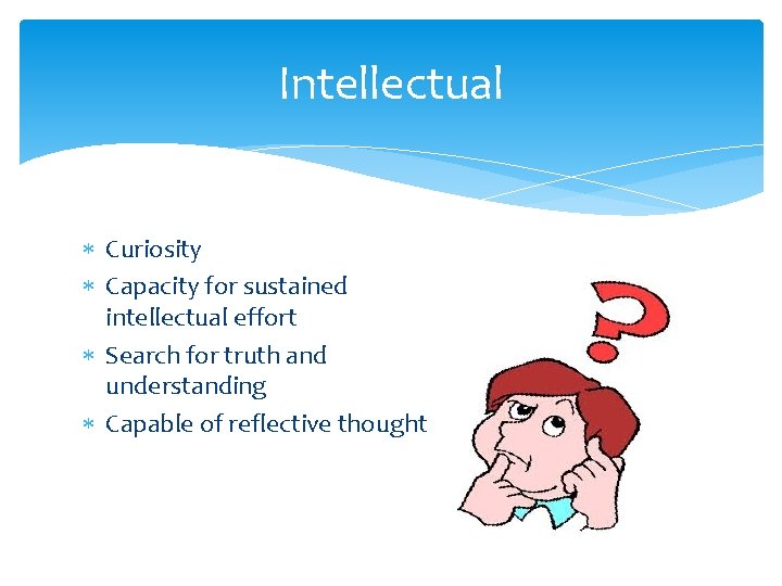 Intellectual Curiosity Capacity for sustained intellectual effort Search for truth and understanding Capable of