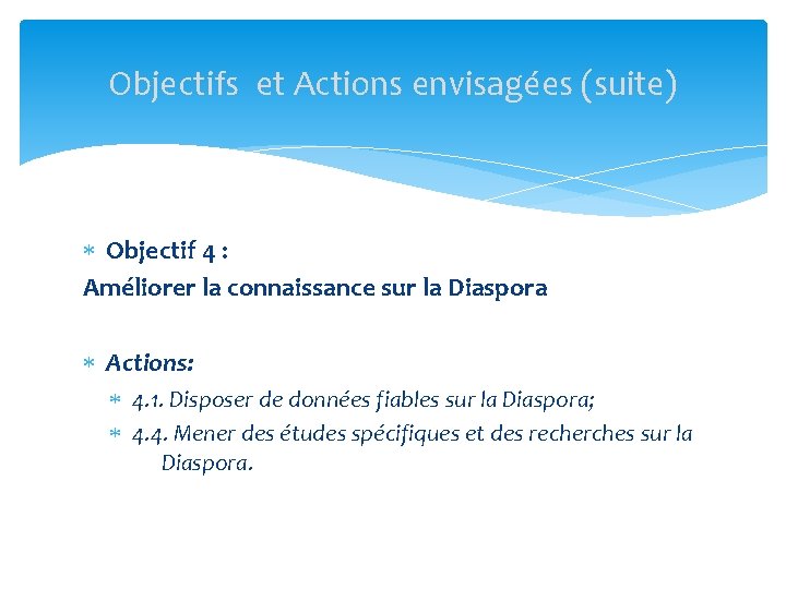 Objectifs et Actions envisagées (suite) Objectif 4 : Améliorer la connaissance sur la Diaspora