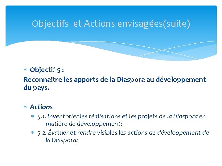 Objectifs et Actions envisagées(suite) Objectif 5 : Reconnaitre les apports de la Diaspora au