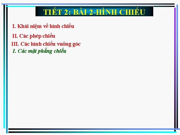 TIẾT 2: BÀI 2 -HÌNH CHIẾU I. Khái niệm về hình chiếu II. Các