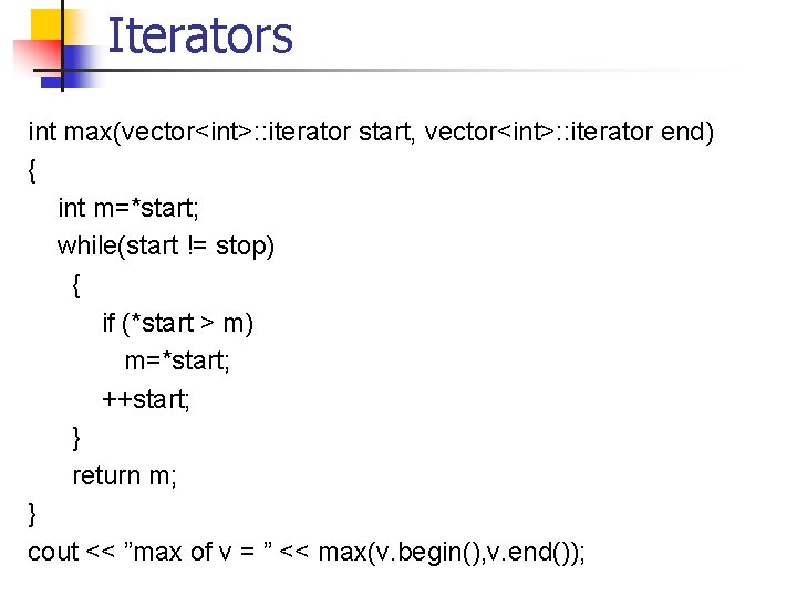 Iterators int max(vector<int>: : iterator start, vector<int>: : iterator end) { int m=*start; while(start