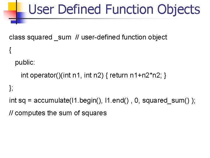 User Defined Function Objects class squared _sum // user-defined function object { public: int