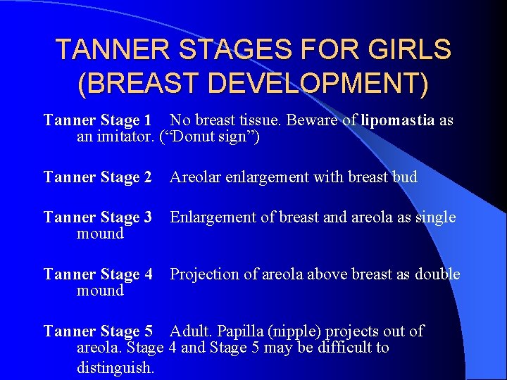 TANNER STAGES FOR GIRLS (BREAST DEVELOPMENT) Tanner Stage 1 No breast tissue. Beware of
