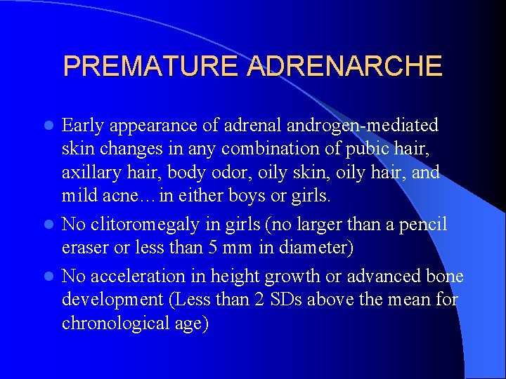 PREMATURE ADRENARCHE Early appearance of adrenal androgen-mediated skin changes in any combination of pubic