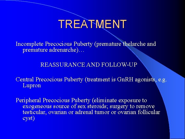 TREATMENT Incomplete Precocious Puberty (premature thelarche and premature adrenarche)… REASSURANCE AND FOLLOW-UP Central Precocious