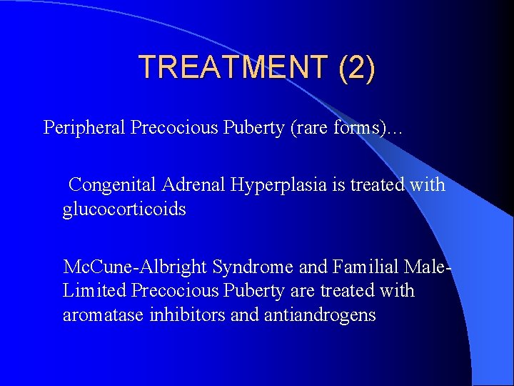 TREATMENT (2) Peripheral Precocious Puberty (rare forms)… Congenital Adrenal Hyperplasia is treated with glucocorticoids