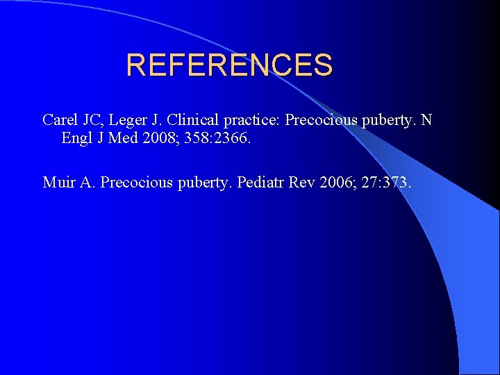 REFERENCES Carel JC, Leger J. Clinical practice: Precocious puberty. N Engl J Med 2008;