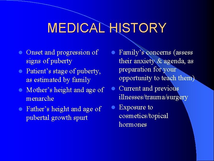 MEDICAL HISTORY Onset and progression of signs of puberty l Patient’s stage of puberty,