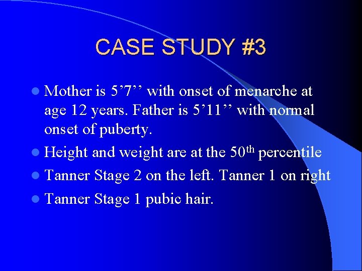 CASE STUDY #3 l Mother is 5’ 7’’ with onset of menarche at age