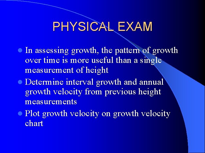 PHYSICAL EXAM l In assessing growth, the pattern of growth over time is more