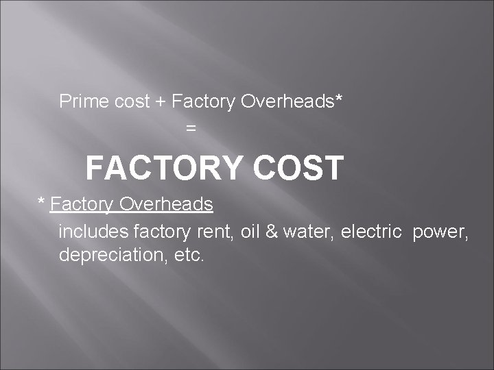 Prime cost + Factory Overheads* = FACTORY COST * Factory Overheads includes factory rent,