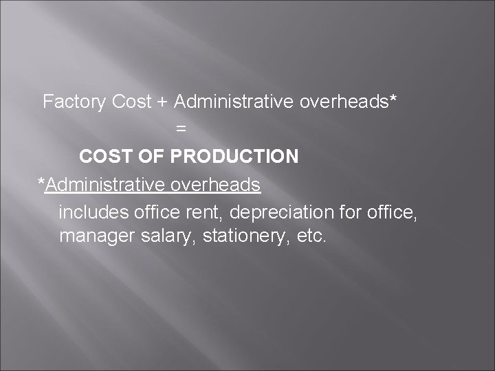 Factory Cost + Administrative overheads* = COST OF PRODUCTION *Administrative overheads includes office rent,