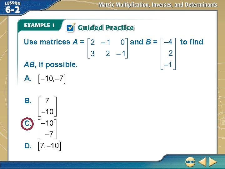 Use matrices A = AB, if possible. A. B. C. D. and B =