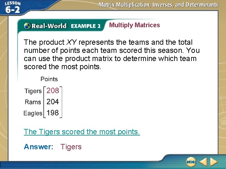 Multiply Matrices The product XY represents the teams and the total number of points