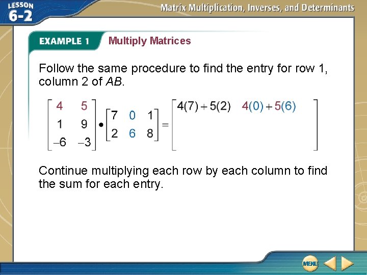 Multiply Matrices Follow the same procedure to find the entry for row 1, column