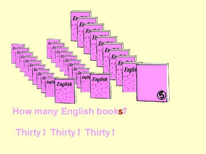 ⑤ ⑤ How many ？ English books Thirty！Thirty！ 