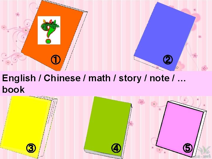 ① ② English / Chinese / math / story / note / … book