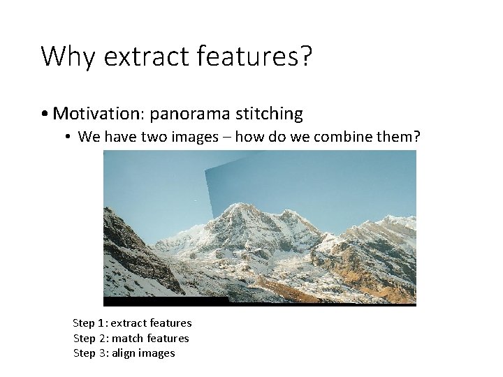 Why extract features? • Motivation: panorama stitching • We have two images – how