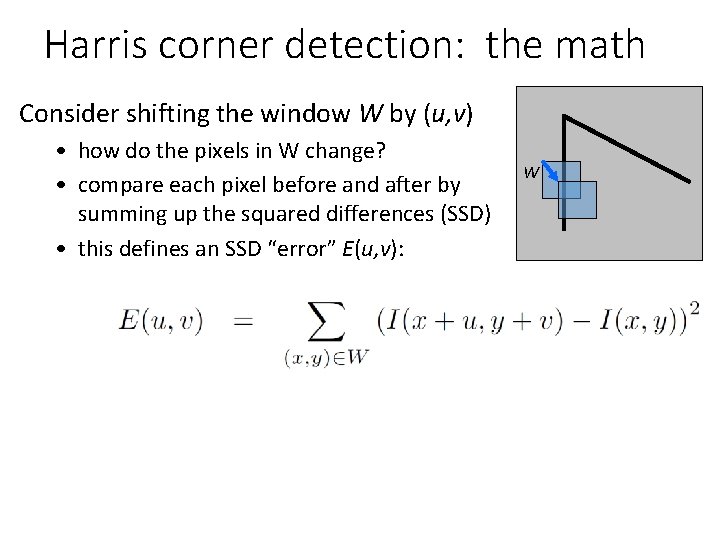 Harris corner detection: the math Consider shifting the window W by (u, v) •