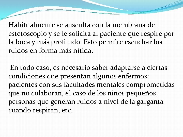 Habitualmente se ausculta con la membrana del estetoscopio y se le solicita al paciente