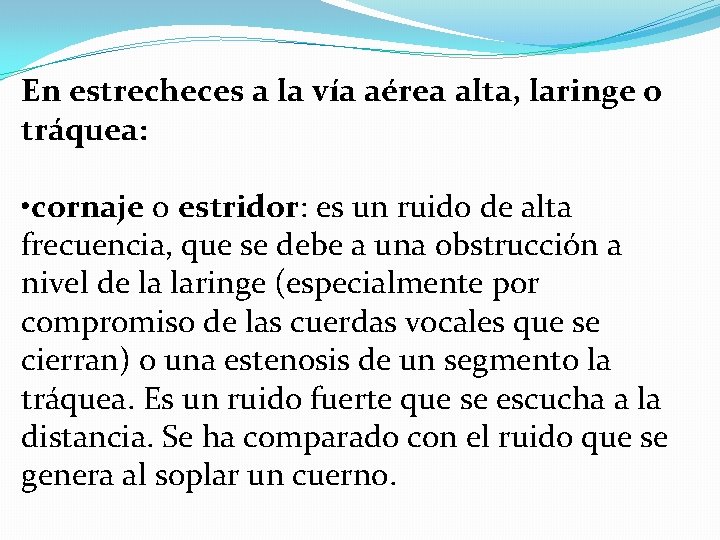 En estrecheces a la vía aérea alta, laringe o tráquea: • cornaje o estridor: