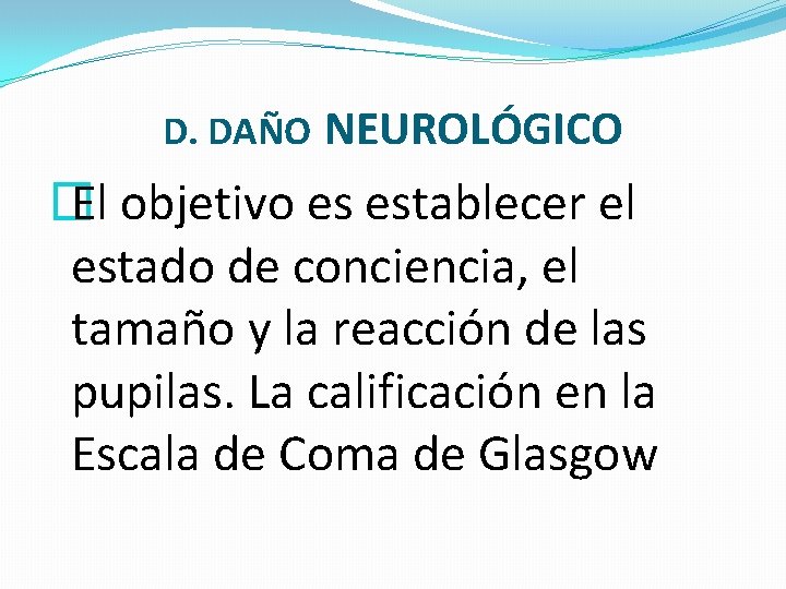 D. DAÑO NEUROLÓGICO � El objetivo es establecer el estado de conciencia, el tamaño