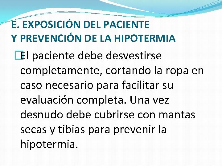 E. EXPOSICIÓN DEL PACIENTE Y PREVENCIÓN DE LA HIPOTERMIA �El paciente debe desvestirse completamente,