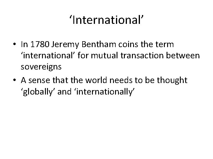 ‘International’ • In 1780 Jeremy Bentham coins the term ‘international’ for mutual transaction between