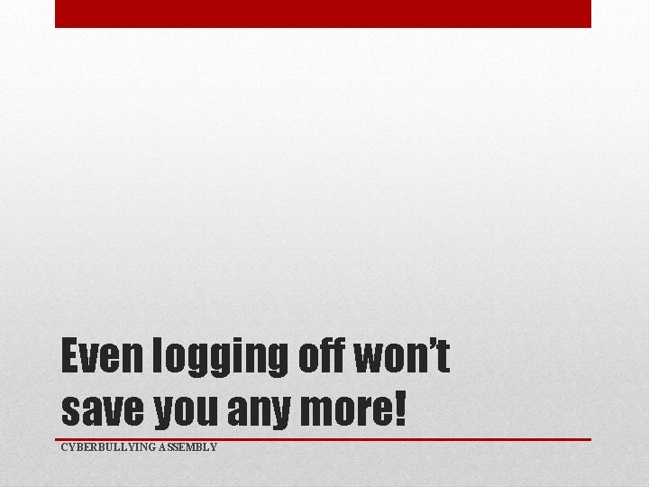 Even logging off won’t save you any more! CYBERBULLYING ASSEMBLY 