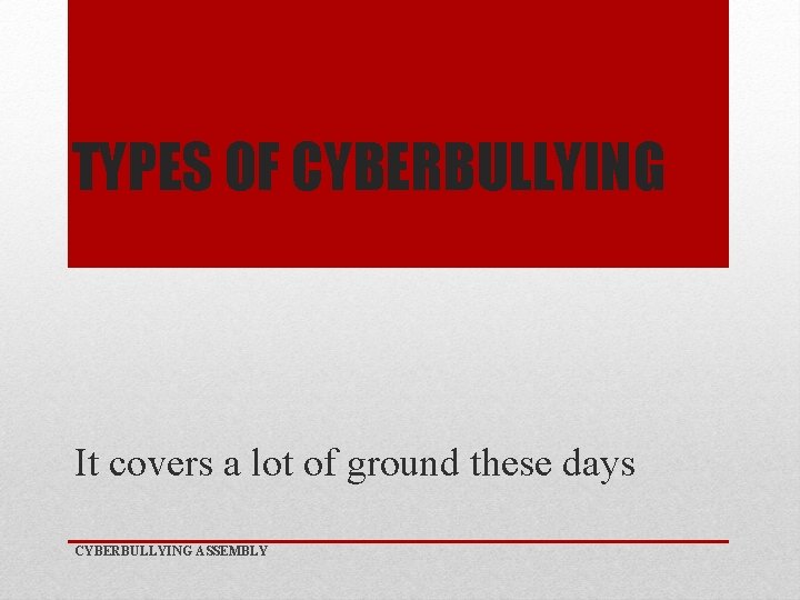 TYPES OF CYBERBULLYING It covers a lot of ground these days CYBERBULLYING ASSEMBLY 