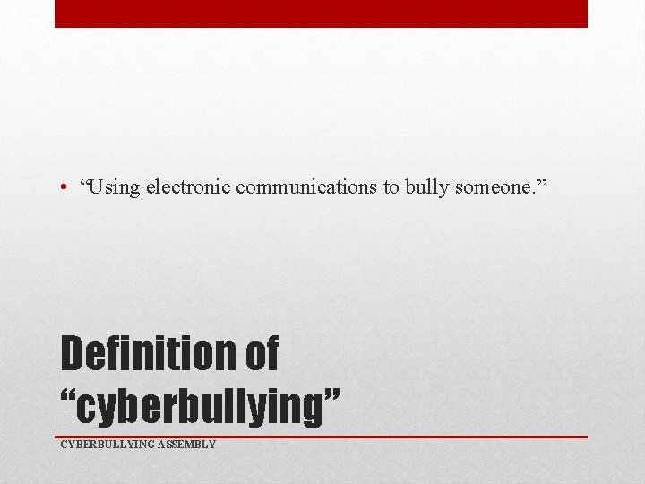  • “Using electronic communications to bully someone. ” Definition of “cyberbullying” CYBERBULLYING ASSEMBLY