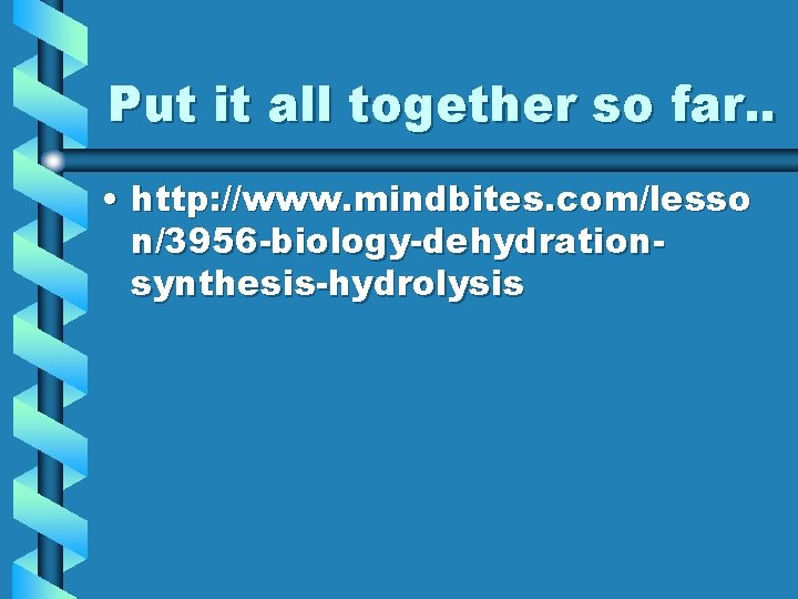Put it all together so far. . • http: //www. mindbites. com/lesso n/3956 -biology-dehydrationsynthesis-hydrolysis