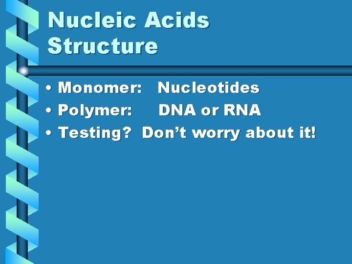 Nucleic Acids Structure • Monomer: Nucleotides • Polymer: DNA or RNA • Testing? Don’t