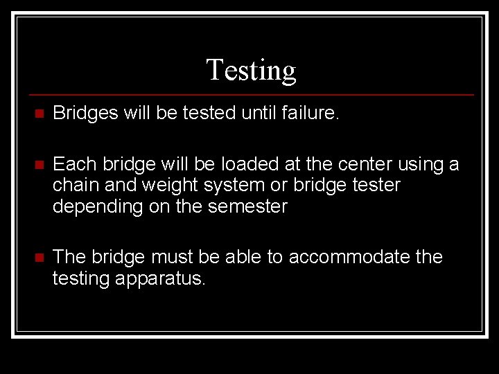 Testing n Bridges will be tested until failure. n Each bridge will be loaded
