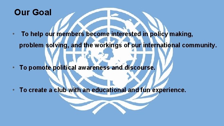 Our Goal • To help our members become interested in policy making, problem solving,