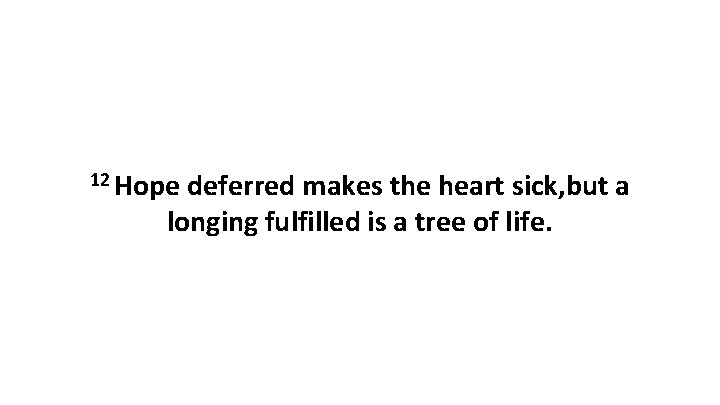 12 Hope deferred makes the heart sick, but a longing fulfilled is a tree