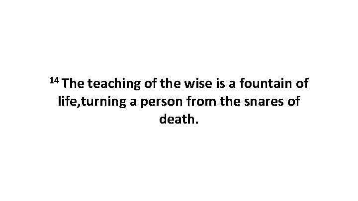 14 The teaching of the wise is a fountain of life, turning a person