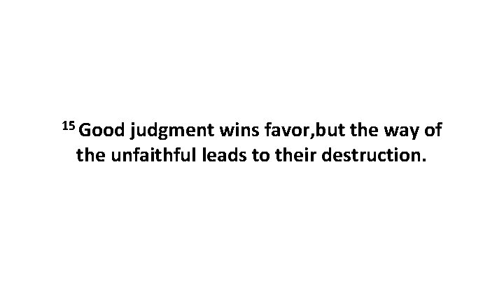 15 Good judgment wins favor, but the way of the unfaithful leads to their