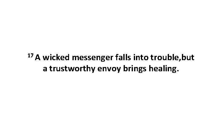 17 A wicked messenger falls into trouble, but a trustworthy envoy brings healing. 