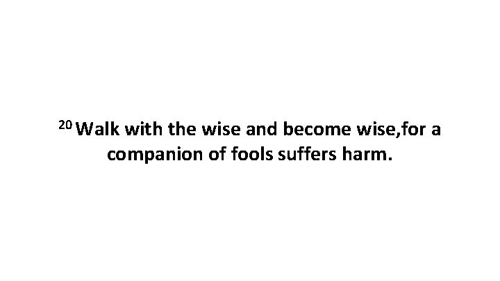 20 Walk with the wise and become wise, for a companion of fools suffers