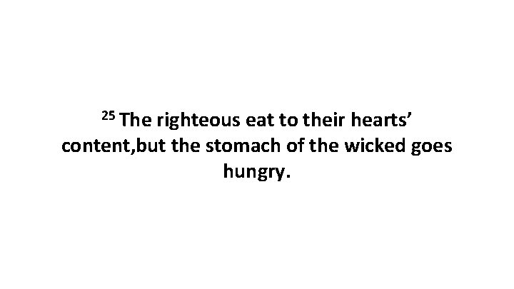 25 The righteous eat to their hearts’ content, but the stomach of the wicked