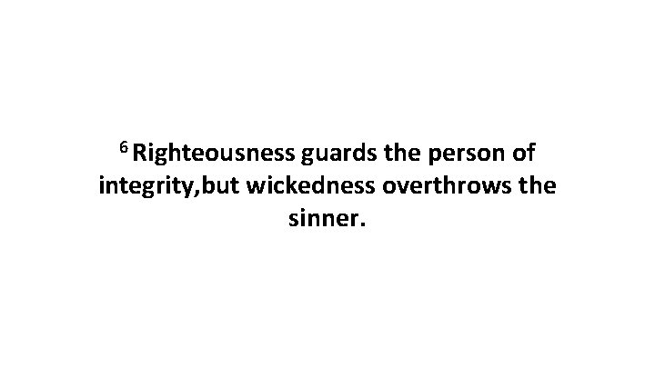 6 Righteousness guards the person of integrity, but wickedness overthrows the sinner. 