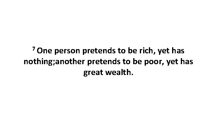 7 One person pretends to be rich, yet has nothing; another pretends to be