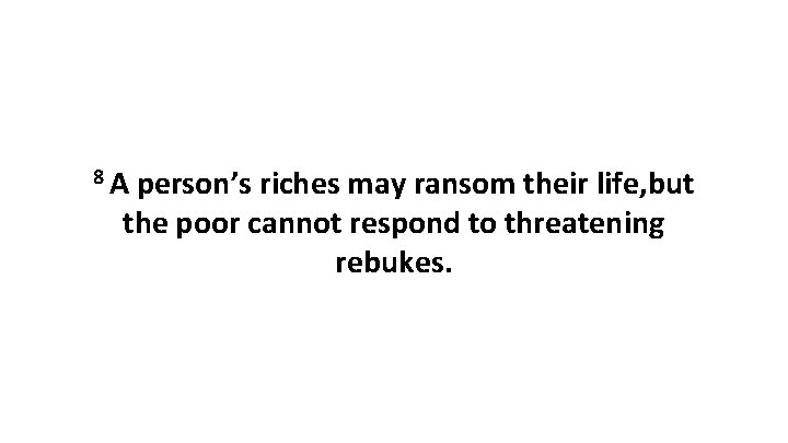 8 A person’s riches may ransom their life, but the poor cannot respond to