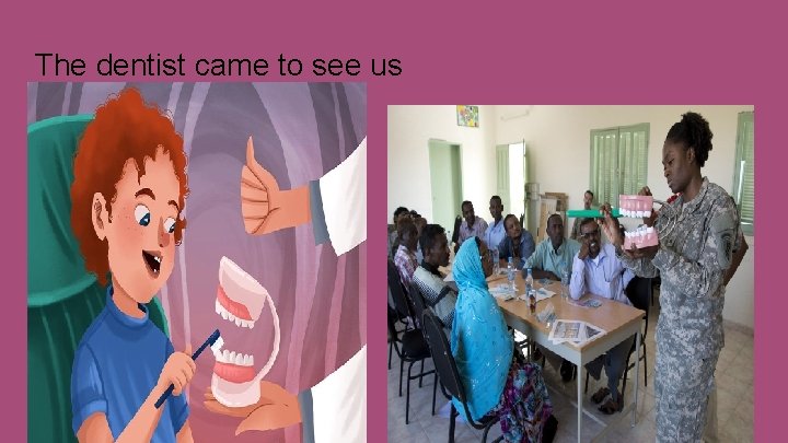 The dentist came to see us 