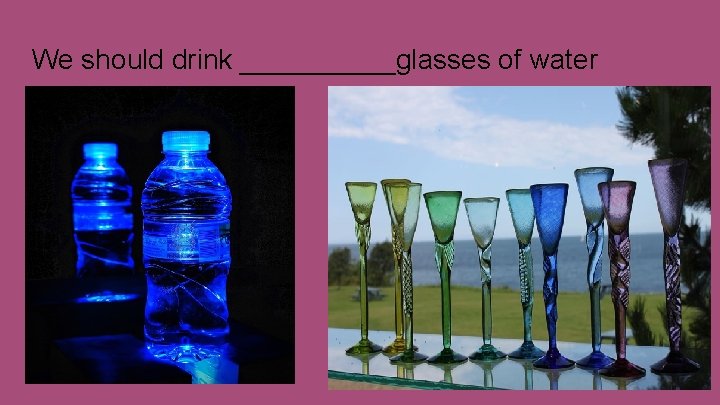 We should drink _____glasses of water 