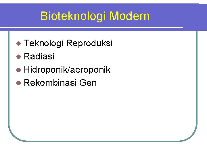 Bioteknologi Modern l Teknologi Reproduksi l Radiasi l Hidroponik/aeroponik l Rekombinasi Gen 